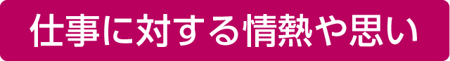 仕事に対する情熱や思い