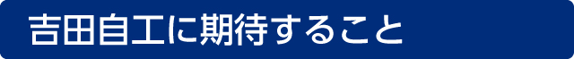 吉田自工に期待すること